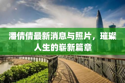 潘倩倩最新消息與照片，璀璨人生的嶄新篇章