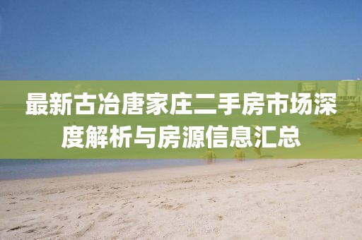 最新古冶唐家莊二手房市場深度解析與房源信息匯總