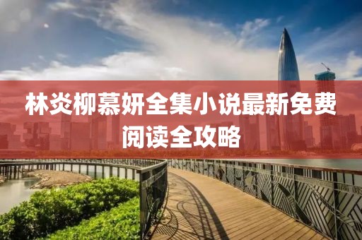 林炎柳慕妍全集小說最新免費閱讀全攻略