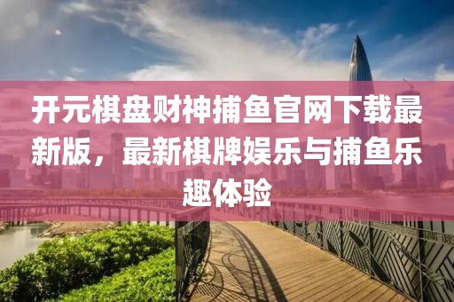 開元棋盤財神捕魚官網(wǎng)下載最新版，最新棋牌娛樂與捕魚樂趣體驗