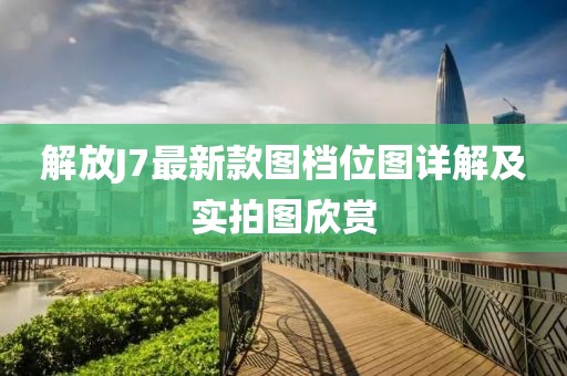 解放J7最新款圖檔位圖詳解及實(shí)拍圖欣賞