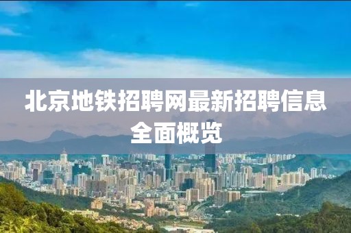 北京地鐵招聘網(wǎng)最新招聘信息全面概覽