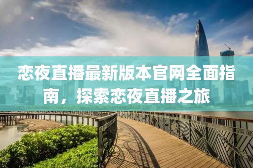 戀夜直播最新版本官網(wǎng)全面指南，探索戀夜直播之旅