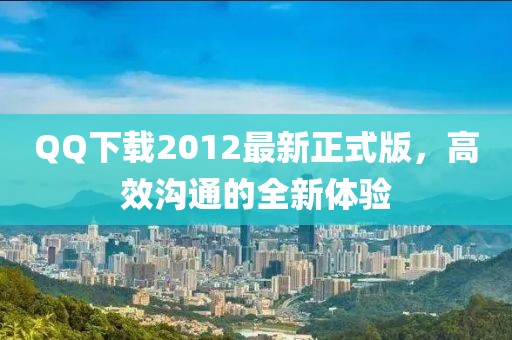 QQ下載2012最新正式版，高效溝通的全新體驗(yàn)