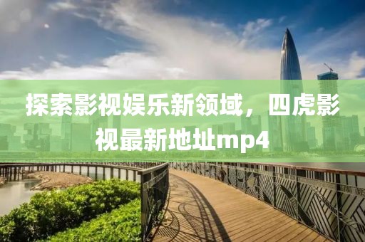 探索影視娛樂(lè)新領(lǐng)域，四虎影視最新地址mp4
