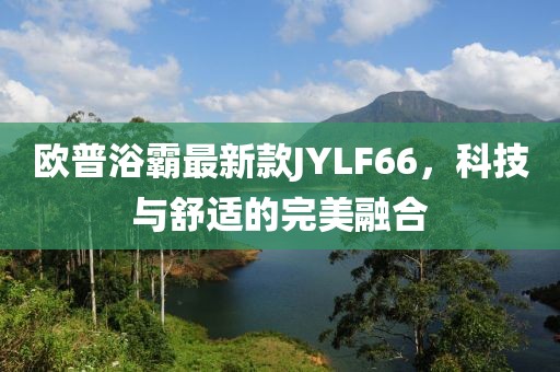 歐普浴霸最新款JYLF66，科技與舒適的完美融合