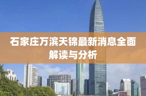 石家莊萬濱天錦最新消息全面解讀與分析