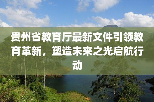 貴州省教育廳最新文件引領(lǐng)教育革新，塑造未來之光啟航行動
