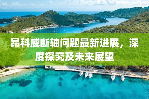 昂科威斷軸問題最新進(jìn)展，深度探究及未來展望