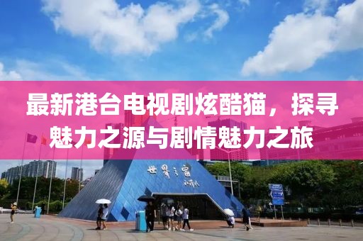 最新港臺電視劇炫酷貓，探尋魅力之源與劇情魅力之旅