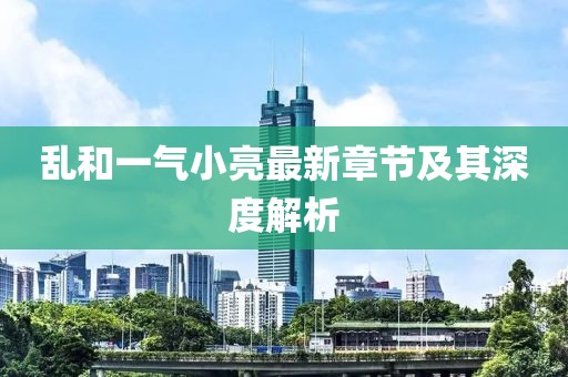亂和一氣小亮最新章節(jié)及其深度解析