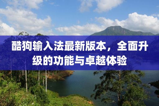 酷狗輸入法最新版本，全面升級(jí)的功能與卓越體驗(yàn)
