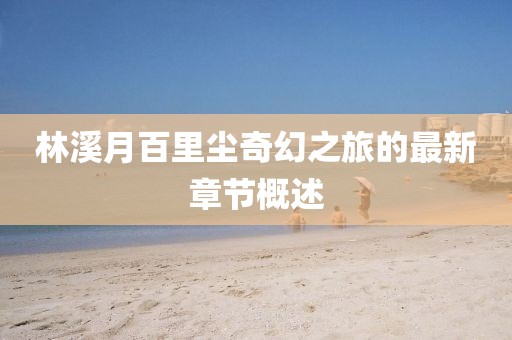 林溪月百里塵奇幻之旅的最新章節(jié)概述