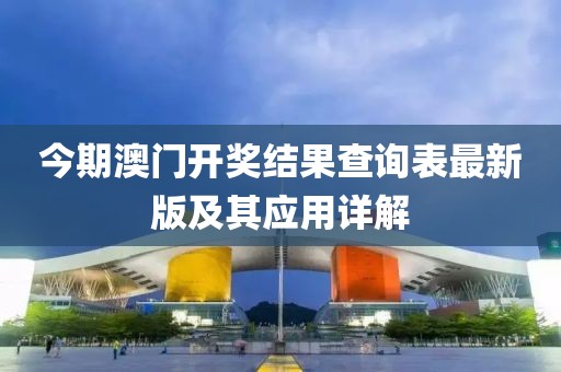今期澳門開獎(jiǎng)結(jié)果查詢表最新版及其應(yīng)用詳解
