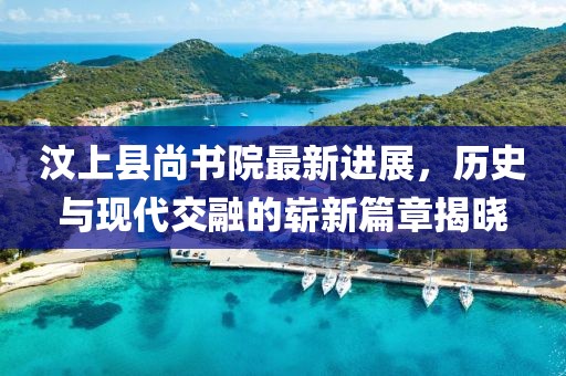 汶上縣尚書院最新進展，歷史與現(xiàn)代交融的嶄新篇章揭曉