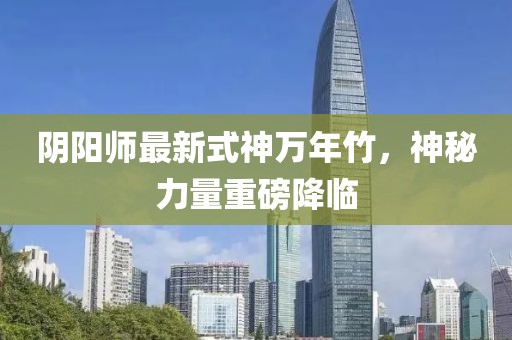 陰陽師最新式神萬年竹，神秘力量重磅降臨
