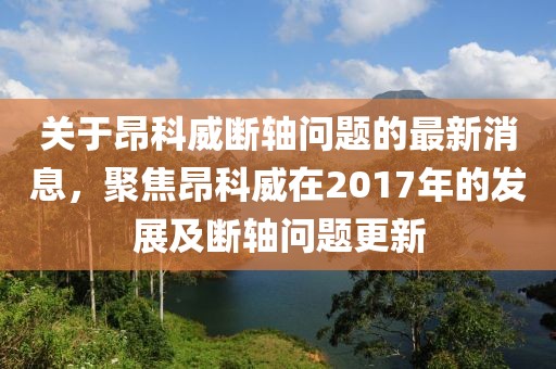 關(guān)于昂科威斷軸問(wèn)題的最新消息，聚焦昂科威在2017年的發(fā)展及斷軸問(wèn)題更新