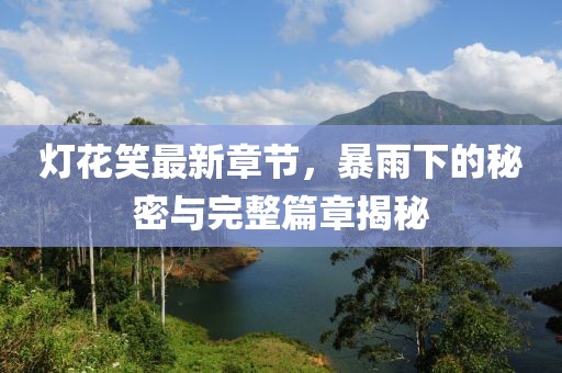 燈花笑最新章節(jié)，暴雨下的秘密與完整篇章揭秘