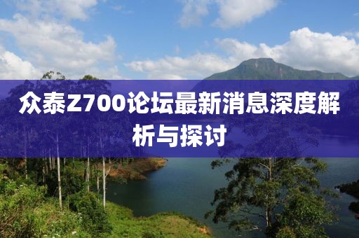 眾泰Z700論壇最新消息深度解析與探討
