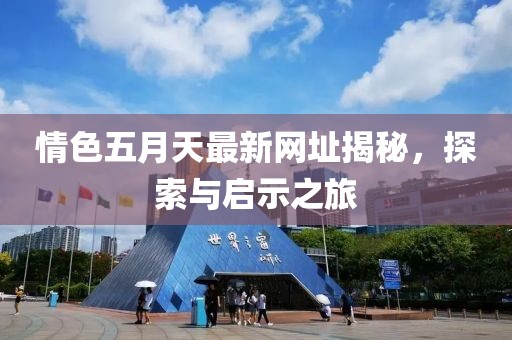情色五月天最新網(wǎng)址揭秘，探索與啟示之旅