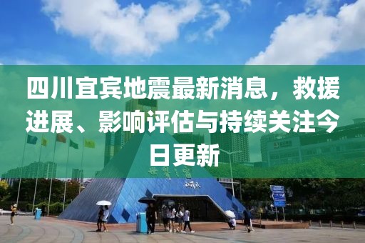 四川宜賓地震最新消息，救援進(jìn)展、影響評估與持續(xù)關(guān)注今日更新