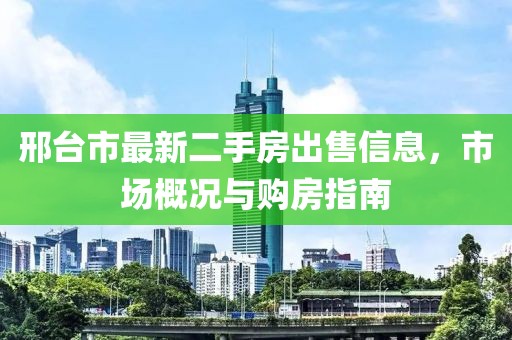 邢臺(tái)市最新二手房出售信息，市場(chǎng)概況與購房指南
