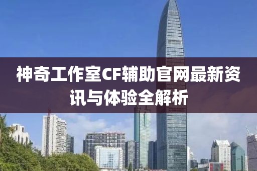 神奇工作室CF輔助官網(wǎng)最新資訊與體驗全解析