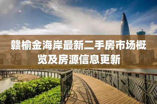 贛榆金海岸最新二手房市場(chǎng)概覽及房源信息更新