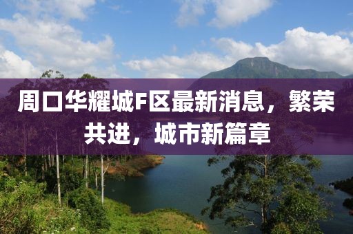 周口華耀城F區(qū)最新消息，繁榮共進(jìn)，城市新篇章