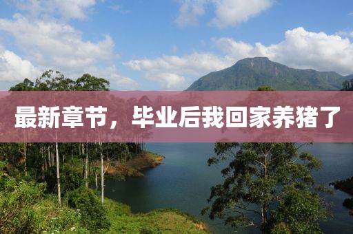 最新章節(jié)，畢業(yè)后我回家養(yǎng)豬了