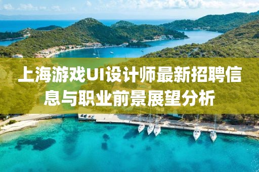 上海游戲UI設計師最新招聘信息與職業(yè)前景展望分析
