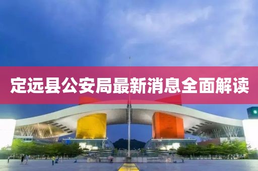 定遠(yuǎn)縣公安局最新消息全面解讀