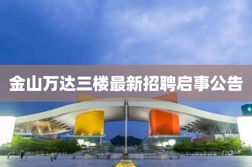 金山萬(wàn)達(dá)三樓最新招聘啟事公告
