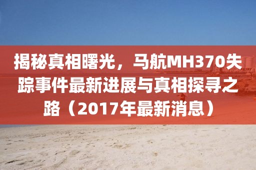 揭秘真相曙光，馬航MH370失蹤事件最新進展與真相探尋之路（2017年最新消息）