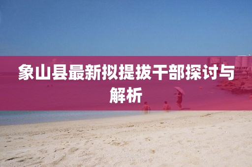 象山縣最新擬提拔干部探討與解析