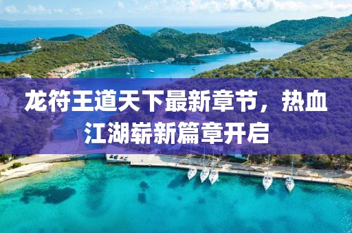 龍符王道天下最新章節(jié)，熱血江湖嶄新篇章開啟