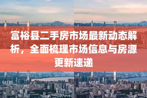 富?？h二手房市場(chǎng)最新動(dòng)態(tài)解析，全面梳理市場(chǎng)信息與房源更新速遞