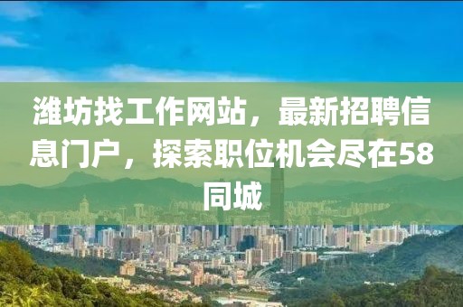 濰坊找工作網(wǎng)站，最新招聘信息門戶，探索職位機(jī)會(huì)盡在58同城