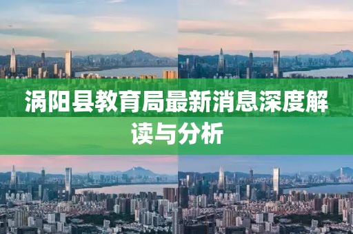 渦陽(yáng)縣教育局最新消息深度解讀與分析