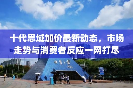 十代思域加價最新動態(tài)，市場走勢與消費(fèi)者反應(yīng)一網(wǎng)打盡