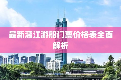 最新漓江游船門票價(jià)格表全面解析