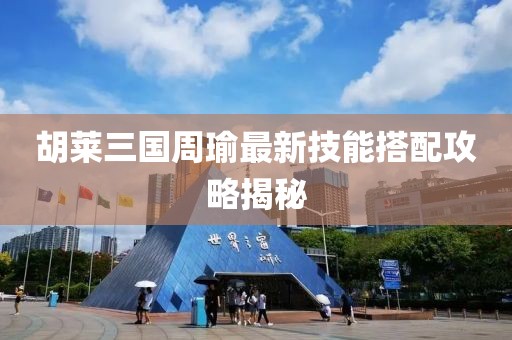 胡萊三國周瑜最新技能搭配攻略揭秘
