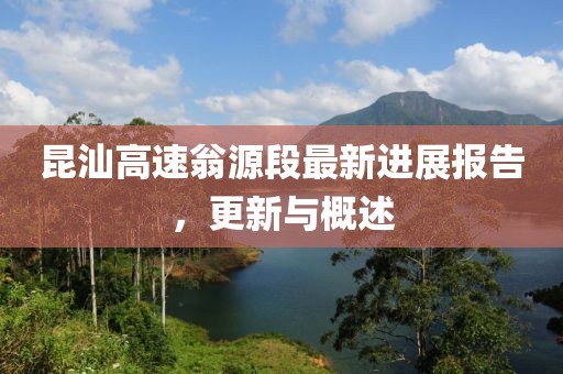昆汕高速翁源段最新進(jìn)展報(bào)告，更新與概述