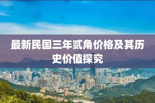 最新民國(guó)三年貳角價(jià)格及其歷史價(jià)值探究