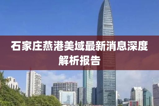 石家莊燕港美域最新消息深度解析報(bào)告