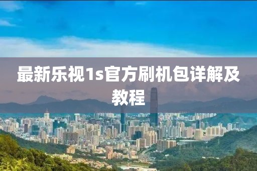 最新樂視1s官方刷機包詳解及教程