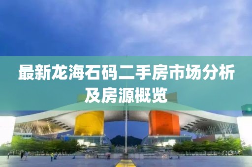 最新龍海石碼二手房市場(chǎng)分析及房源概覽