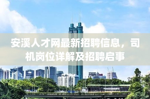 安溪人才網(wǎng)最新招聘信息，司機(jī)崗位詳解及招聘啟事