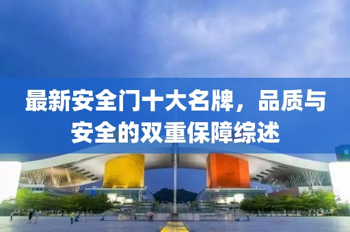 最新安全門十大名牌，品質(zhì)與安全的雙重保障綜述