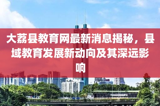 大荔縣教育網(wǎng)最新消息揭秘，縣域教育發(fā)展新動向及其深遠(yuǎn)影響